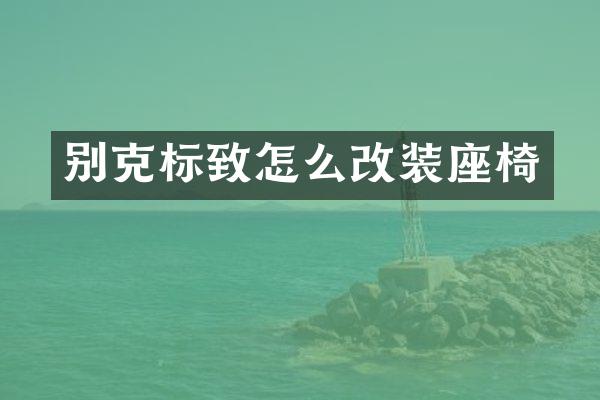 别克标致怎么改装座椅