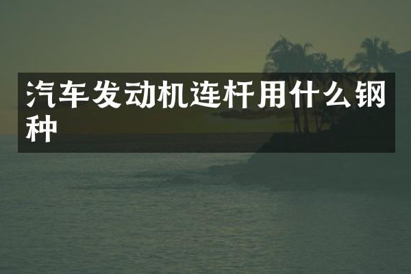 汽车发动机连杆用什么钢种
