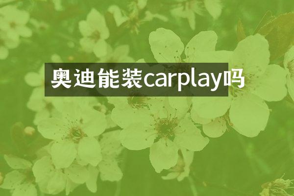 奥迪能装carplay吗