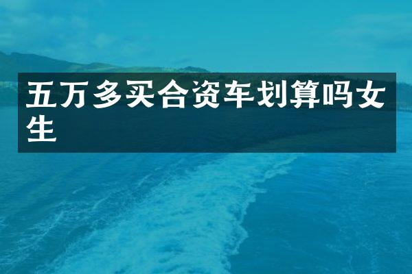 五万多买合资车划算吗女生