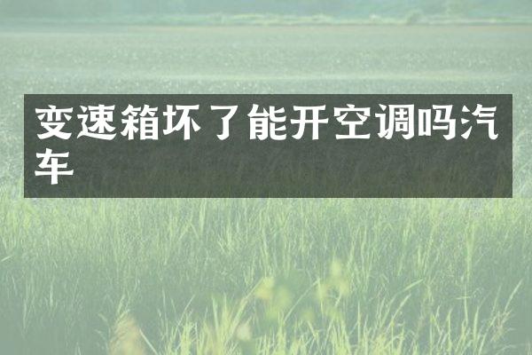 变速箱坏了能开空调吗汽车