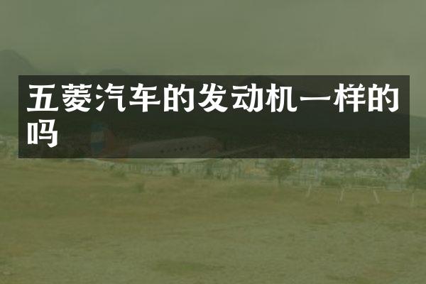 五菱汽车的发动机一样的吗
