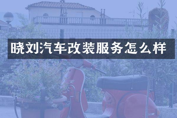 晓刘汽车改装服务怎么样