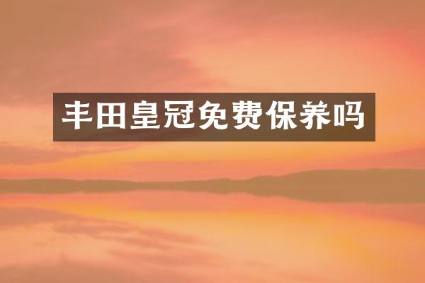 丰田皇冠免费保养吗
