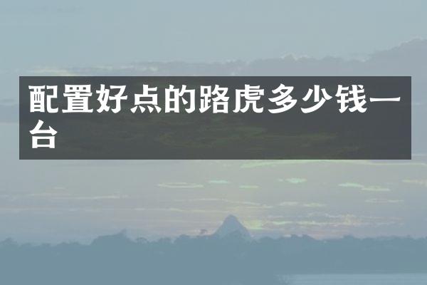 配置好点的路虎多少钱一台