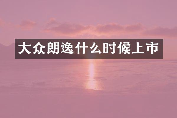 大众朗逸什么时候上市