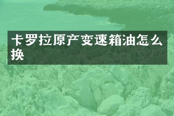 卡罗拉原产变速箱油怎么换