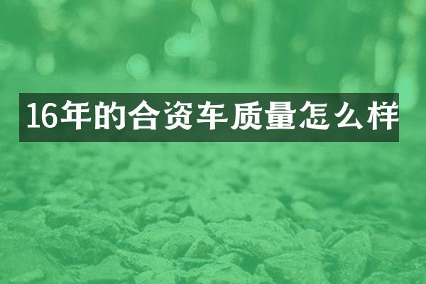 16年的合资车质量怎么样