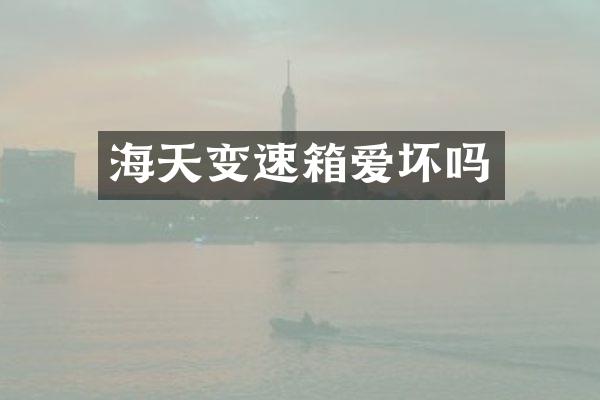 海天变速箱爱坏吗