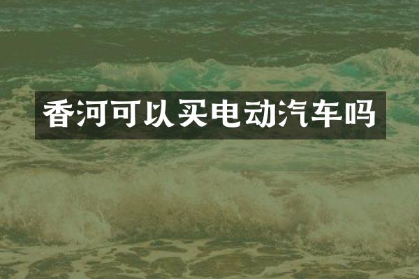 香河可以买电动汽车吗