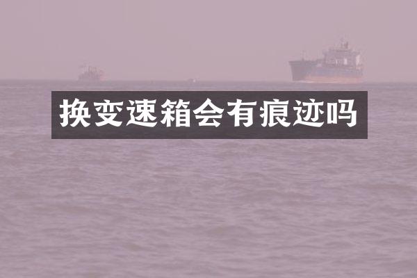 换变速箱会有痕迹吗