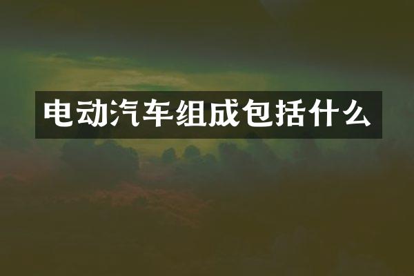 电动汽车组成包括什么