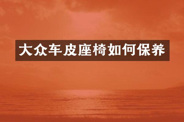 大众车皮座椅如何保养