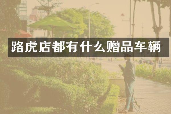路虎店都有什么赠品车辆