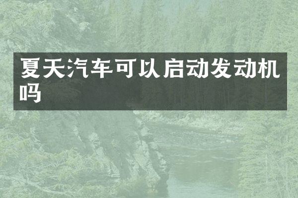 夏天汽车可以启动发动机吗