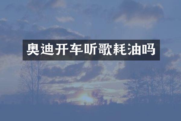 奥迪开车听歌耗油吗