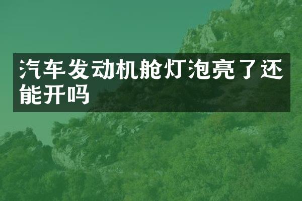 汽车发动机舱灯泡亮了还能开吗