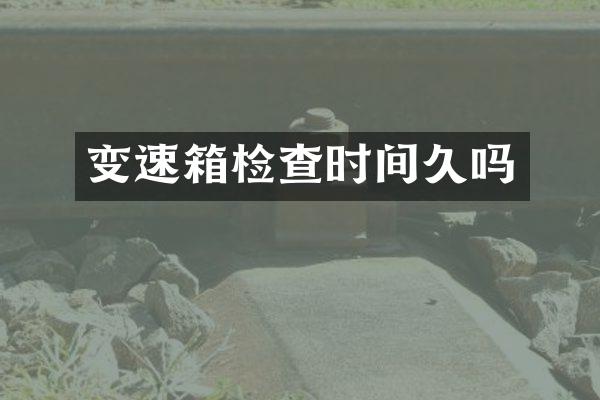 变速箱检查时间久吗