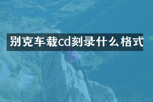 别克车载cd刻录什么格式