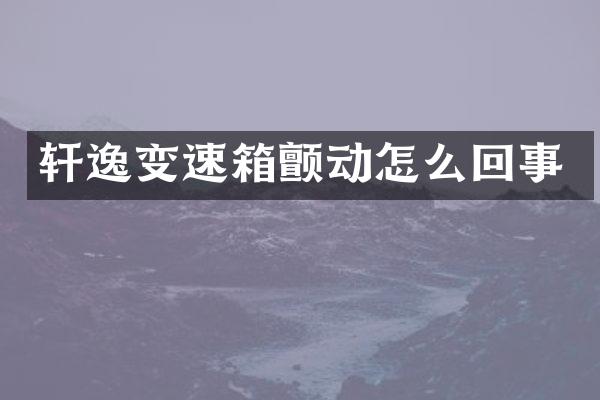 轩逸变速箱颤动怎么回事