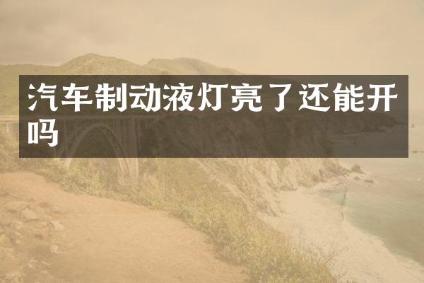 汽车制动液灯亮了还能开吗