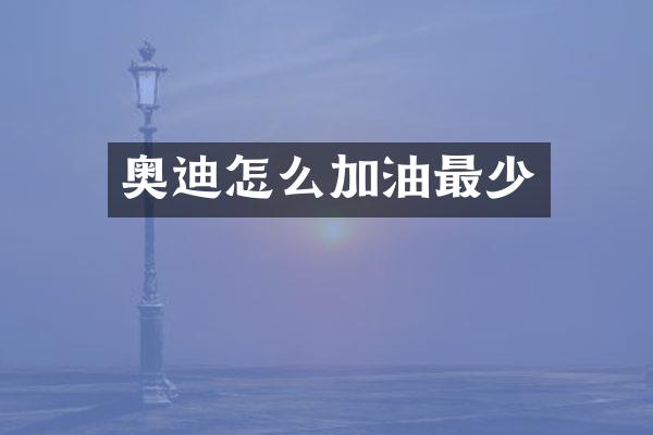 奥迪怎么加油最少