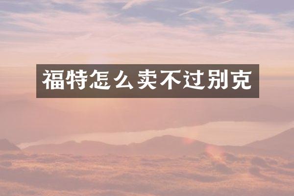 福特怎么卖不过别克