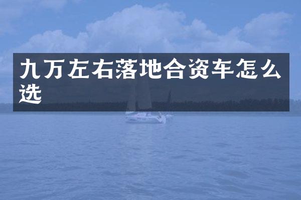 九万左右落地合资车怎么选