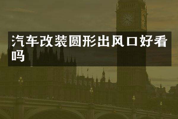 汽车改装圆形出风口好看吗