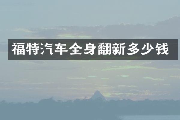福特汽车全身翻新多少钱