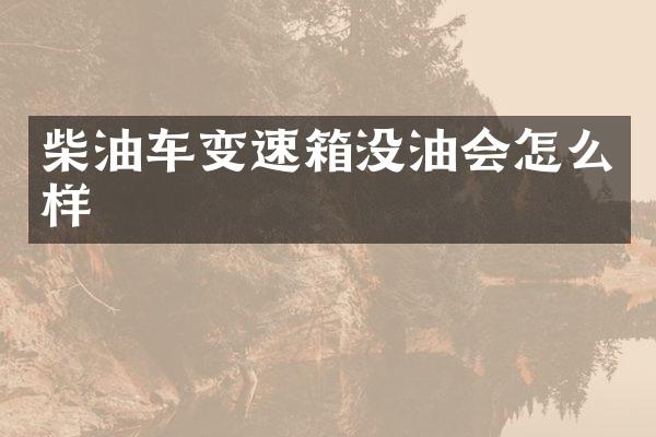 柴油车变速箱没油会怎么样