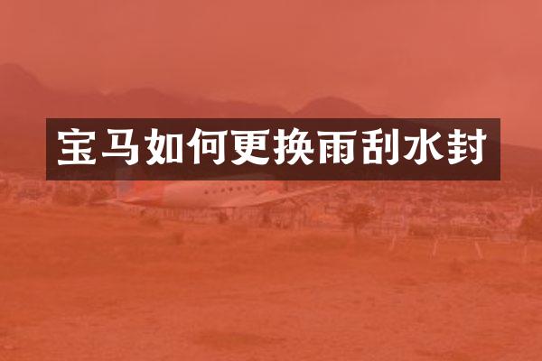 宝马如何更换雨刮水封
