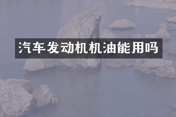汽车发动机机油能用吗