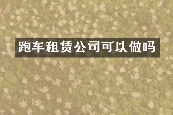 跑车租赁公司可以做吗