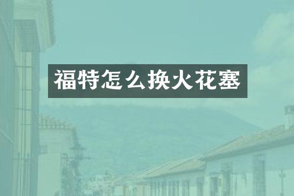 福特怎么换火花塞