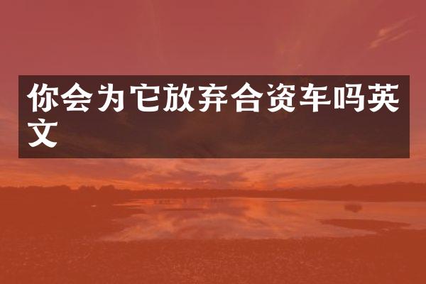 你会为它放弃合资车吗英文