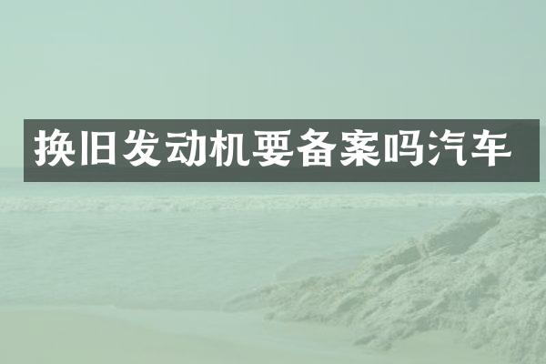 换旧发动机要备案吗汽车