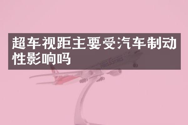超车视距主要受汽车制动性影响吗