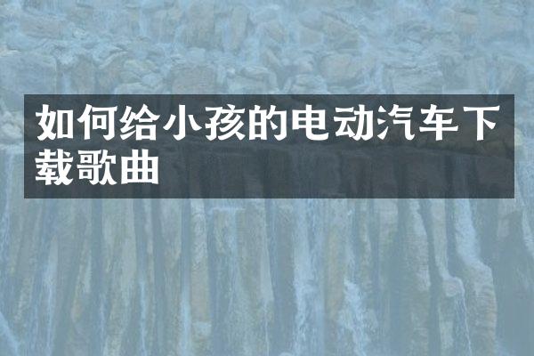 如何给小孩的电动汽车下载歌曲