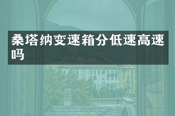 桑塔纳变速箱分低速高速吗