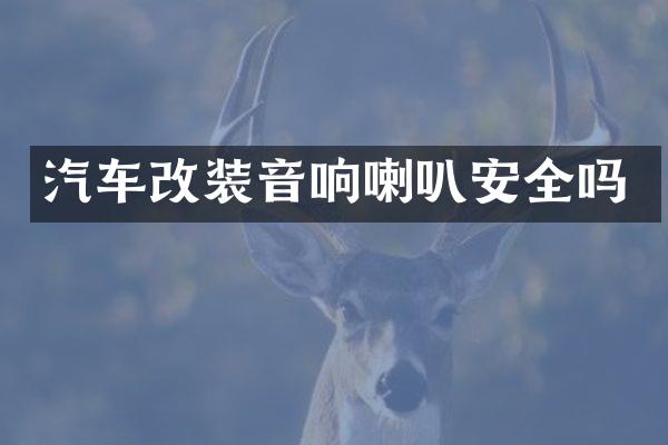 汽车改装音响喇叭安全吗