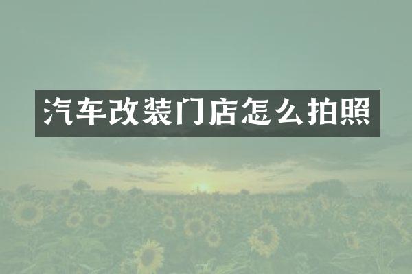 汽车改装门店怎么拍照