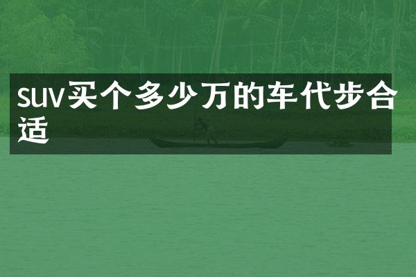 suv买个多少万的车代步合适