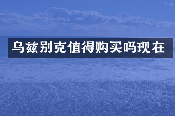 乌兹别克值得购买吗现在