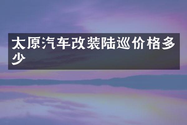 太原汽车改装陆巡价格多少