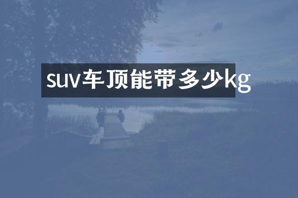 suv车顶能带多少kg