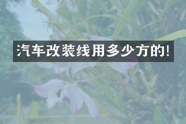 汽车改装线用多少方的!