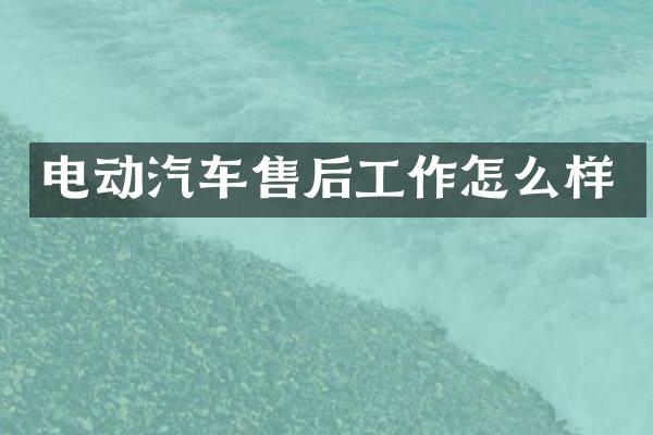 电动汽车售后工作怎么样