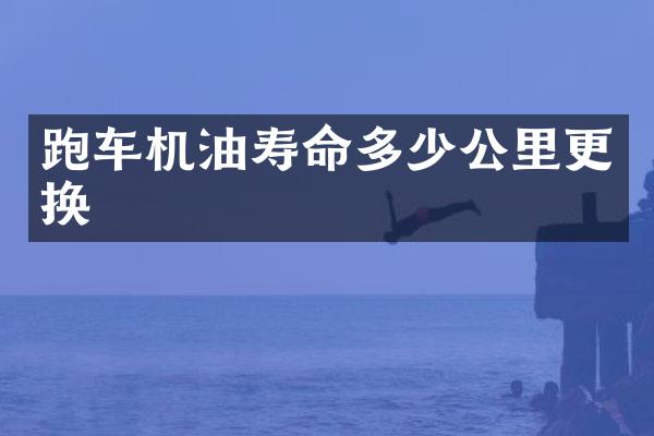 跑车机油寿命多少公里更换