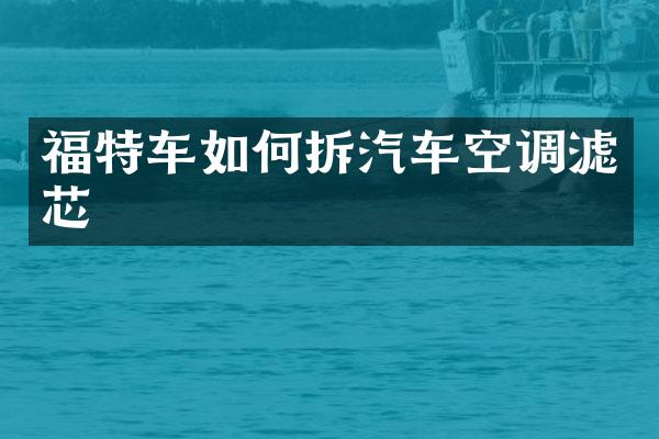 福特车如何拆汽车空调滤芯